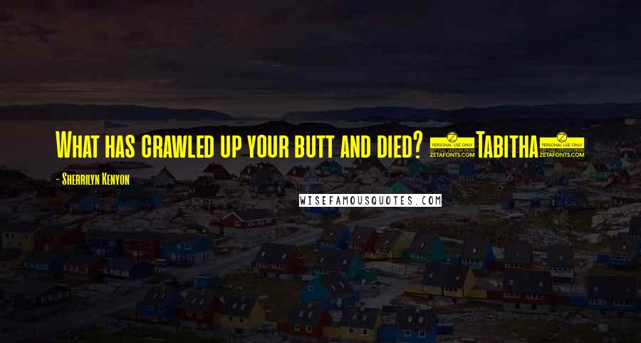 Sherrilyn Kenyon Quotes: What has crawled up your butt and died? (Tabitha)