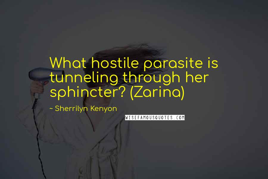 Sherrilyn Kenyon Quotes: What hostile parasite is tunneling through her sphincter? (Zarina)