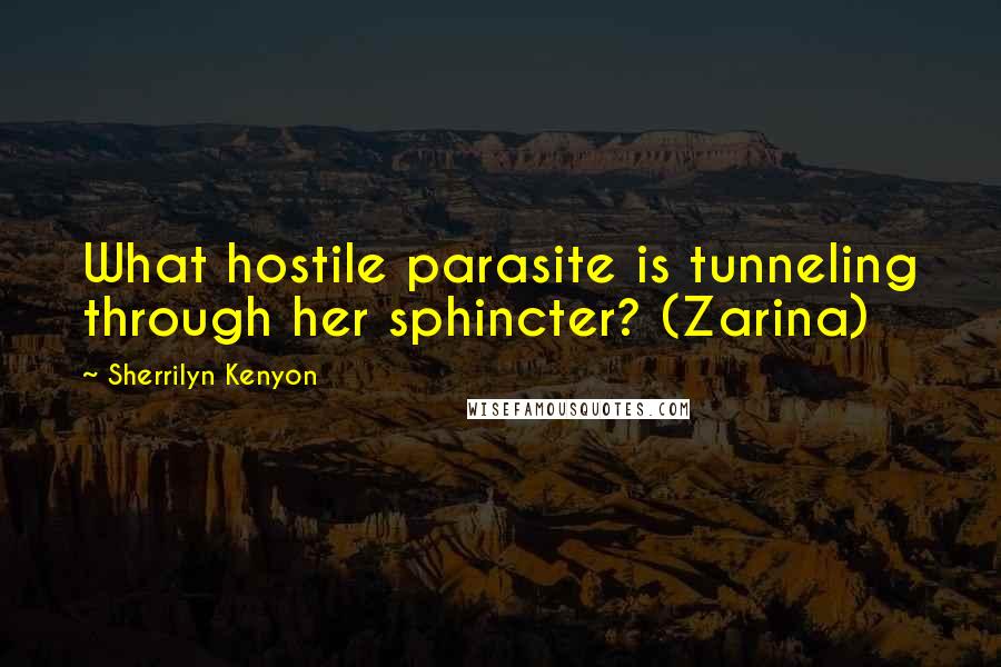 Sherrilyn Kenyon Quotes: What hostile parasite is tunneling through her sphincter? (Zarina)