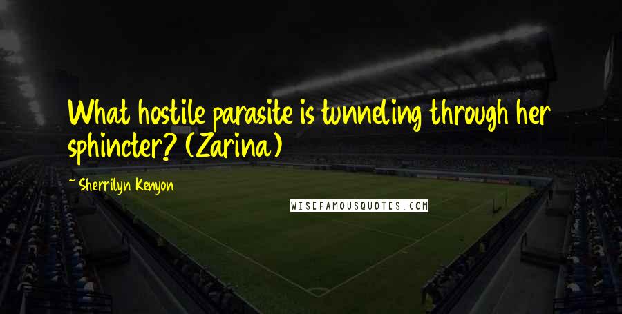 Sherrilyn Kenyon Quotes: What hostile parasite is tunneling through her sphincter? (Zarina)
