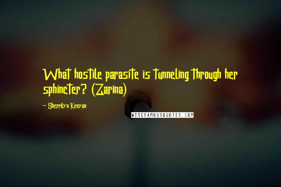 Sherrilyn Kenyon Quotes: What hostile parasite is tunneling through her sphincter? (Zarina)