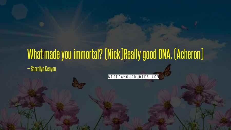 Sherrilyn Kenyon Quotes: What made you immortal? (Nick)Really good DNA. (Acheron)