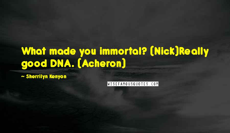 Sherrilyn Kenyon Quotes: What made you immortal? (Nick)Really good DNA. (Acheron)