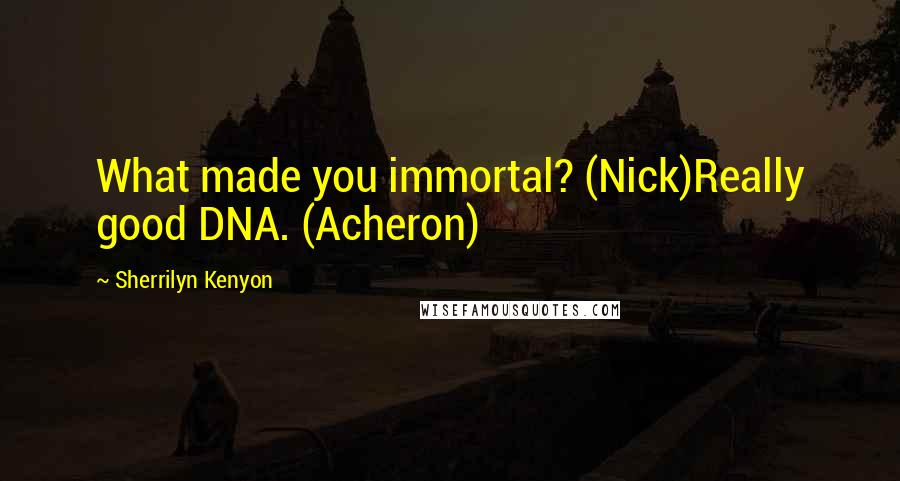 Sherrilyn Kenyon Quotes: What made you immortal? (Nick)Really good DNA. (Acheron)