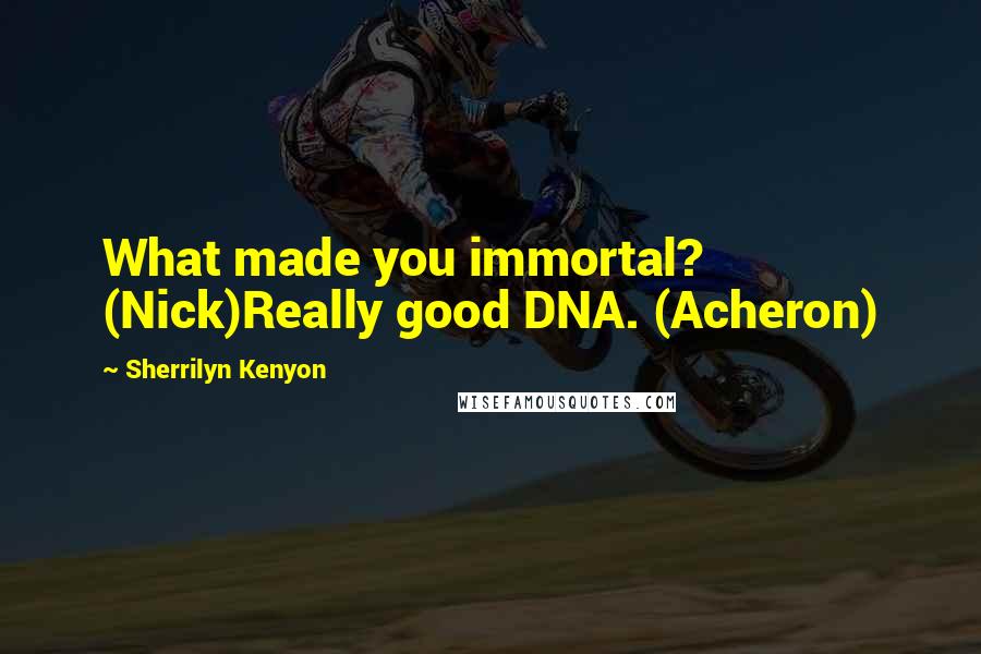 Sherrilyn Kenyon Quotes: What made you immortal? (Nick)Really good DNA. (Acheron)