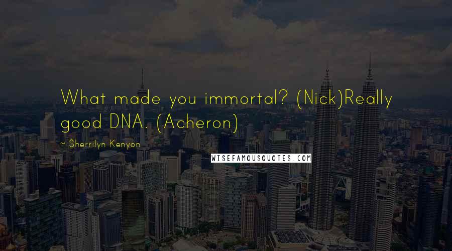 Sherrilyn Kenyon Quotes: What made you immortal? (Nick)Really good DNA. (Acheron)