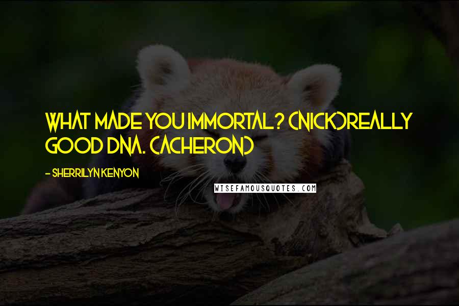 Sherrilyn Kenyon Quotes: What made you immortal? (Nick)Really good DNA. (Acheron)