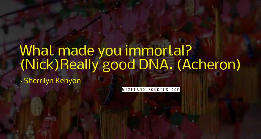 Sherrilyn Kenyon Quotes: What made you immortal? (Nick)Really good DNA. (Acheron)