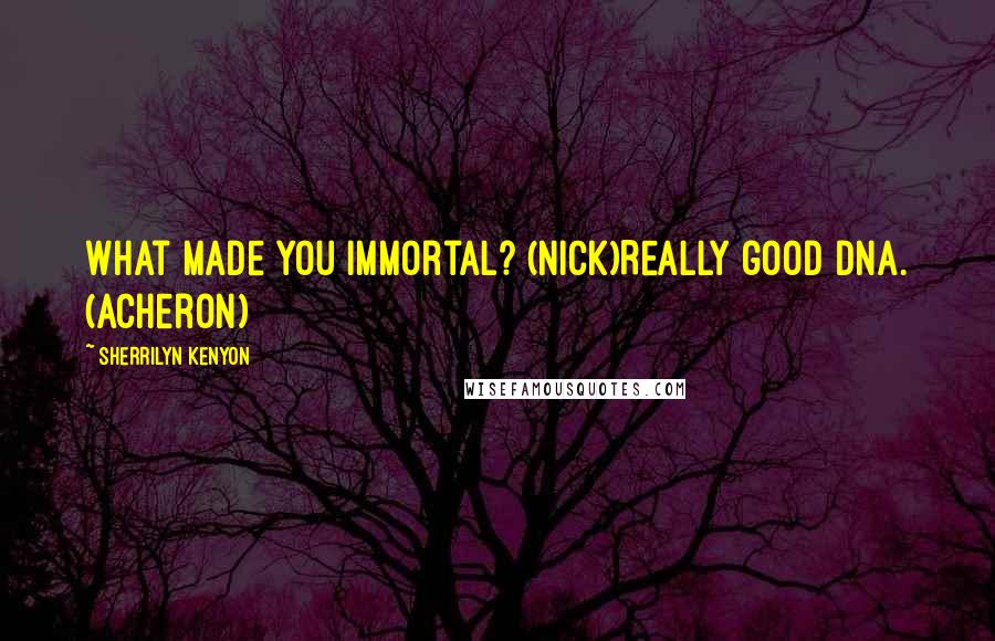 Sherrilyn Kenyon Quotes: What made you immortal? (Nick)Really good DNA. (Acheron)
