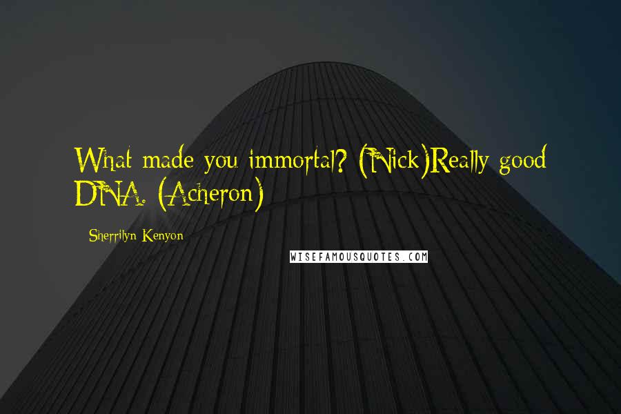 Sherrilyn Kenyon Quotes: What made you immortal? (Nick)Really good DNA. (Acheron)