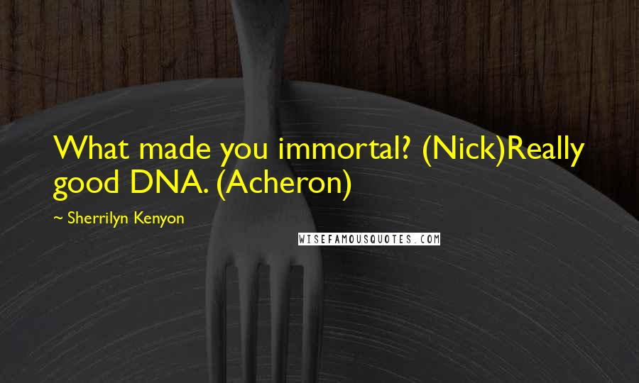 Sherrilyn Kenyon Quotes: What made you immortal? (Nick)Really good DNA. (Acheron)