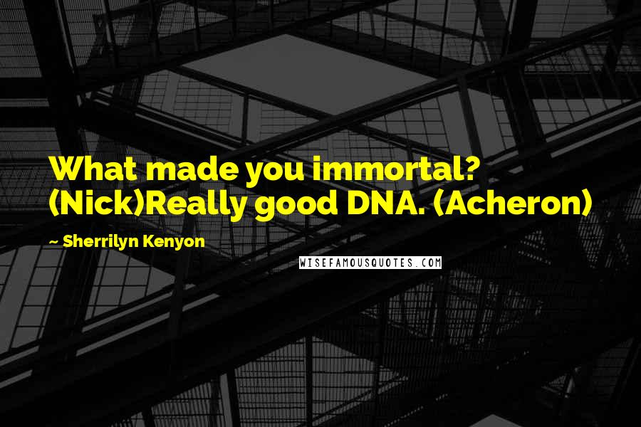Sherrilyn Kenyon Quotes: What made you immortal? (Nick)Really good DNA. (Acheron)