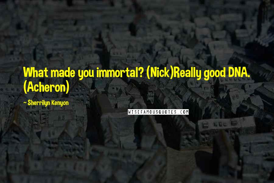 Sherrilyn Kenyon Quotes: What made you immortal? (Nick)Really good DNA. (Acheron)