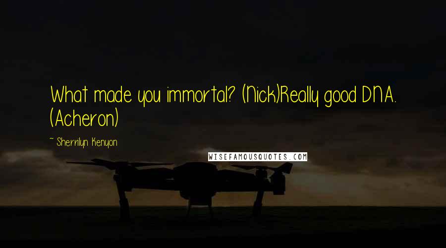 Sherrilyn Kenyon Quotes: What made you immortal? (Nick)Really good DNA. (Acheron)
