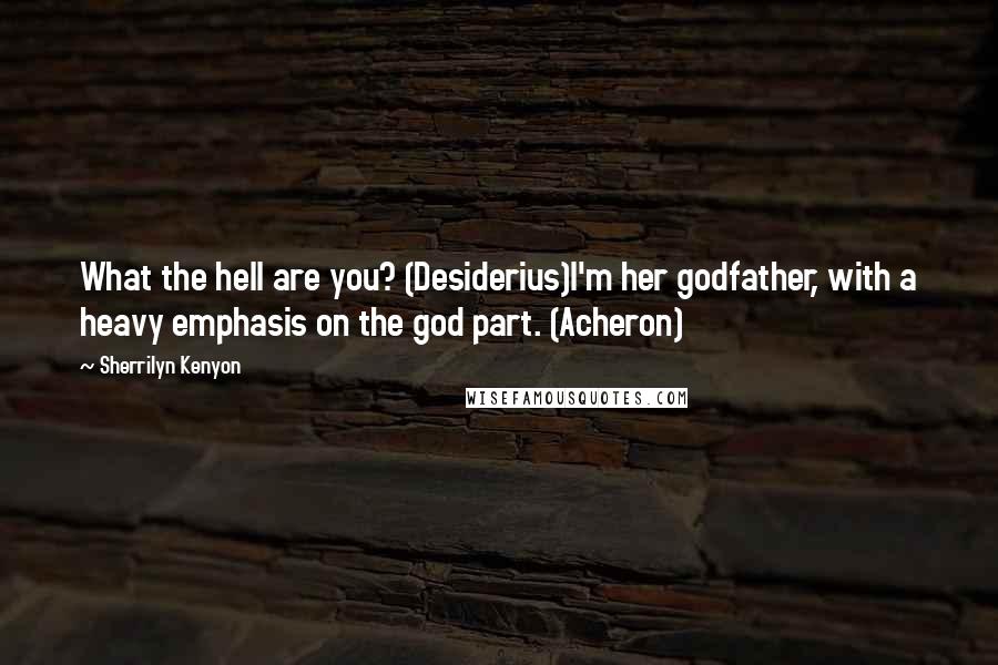 Sherrilyn Kenyon Quotes: What the hell are you? (Desiderius)I'm her godfather, with a heavy emphasis on the god part. (Acheron)