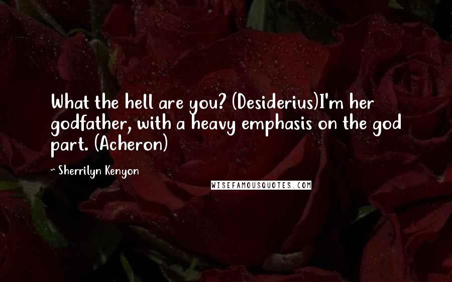 Sherrilyn Kenyon Quotes: What the hell are you? (Desiderius)I'm her godfather, with a heavy emphasis on the god part. (Acheron)