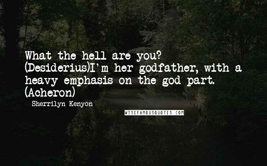 Sherrilyn Kenyon Quotes: What the hell are you? (Desiderius)I'm her godfather, with a heavy emphasis on the god part. (Acheron)