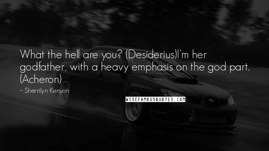 Sherrilyn Kenyon Quotes: What the hell are you? (Desiderius)I'm her godfather, with a heavy emphasis on the god part. (Acheron)