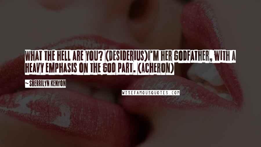 Sherrilyn Kenyon Quotes: What the hell are you? (Desiderius)I'm her godfather, with a heavy emphasis on the god part. (Acheron)