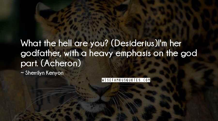 Sherrilyn Kenyon Quotes: What the hell are you? (Desiderius)I'm her godfather, with a heavy emphasis on the god part. (Acheron)