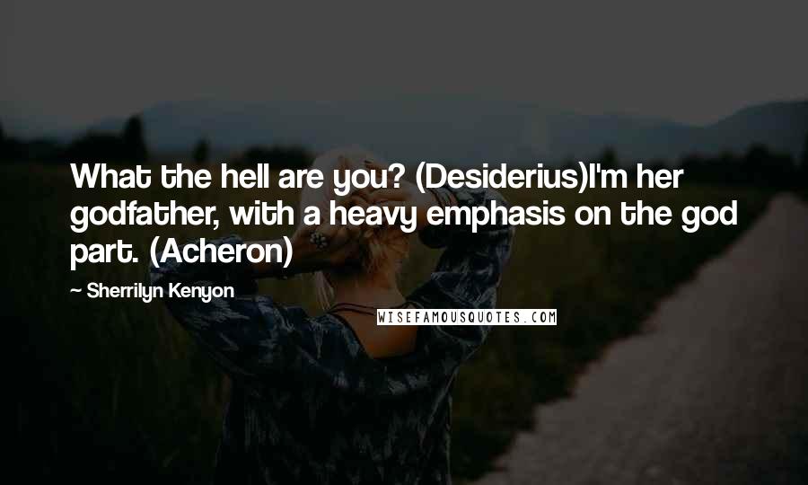 Sherrilyn Kenyon Quotes: What the hell are you? (Desiderius)I'm her godfather, with a heavy emphasis on the god part. (Acheron)