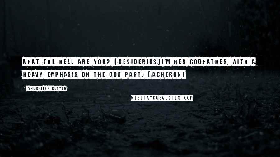 Sherrilyn Kenyon Quotes: What the hell are you? (Desiderius)I'm her godfather, with a heavy emphasis on the god part. (Acheron)