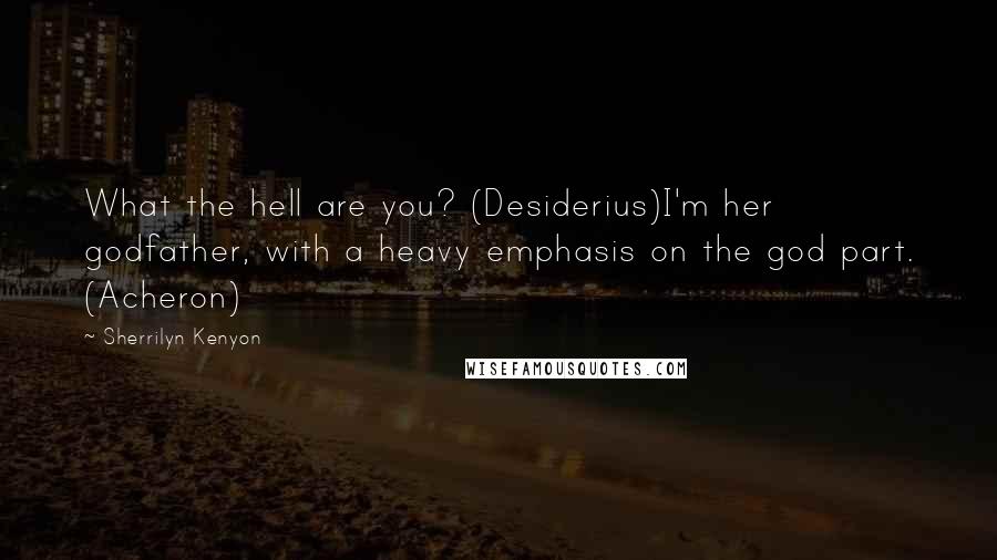 Sherrilyn Kenyon Quotes: What the hell are you? (Desiderius)I'm her godfather, with a heavy emphasis on the god part. (Acheron)