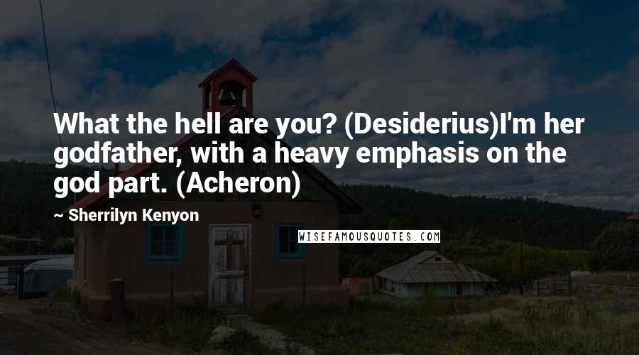 Sherrilyn Kenyon Quotes: What the hell are you? (Desiderius)I'm her godfather, with a heavy emphasis on the god part. (Acheron)