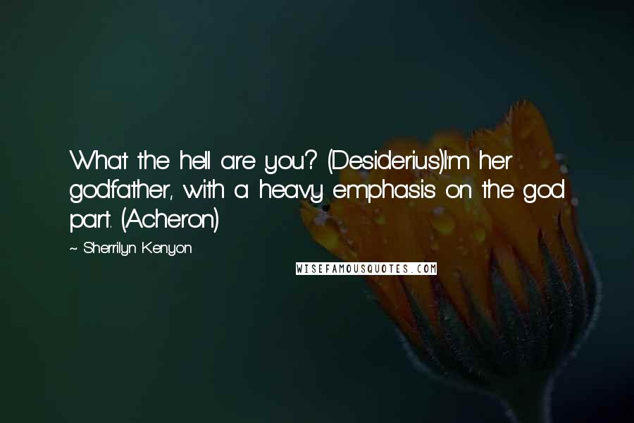 Sherrilyn Kenyon Quotes: What the hell are you? (Desiderius)I'm her godfather, with a heavy emphasis on the god part. (Acheron)