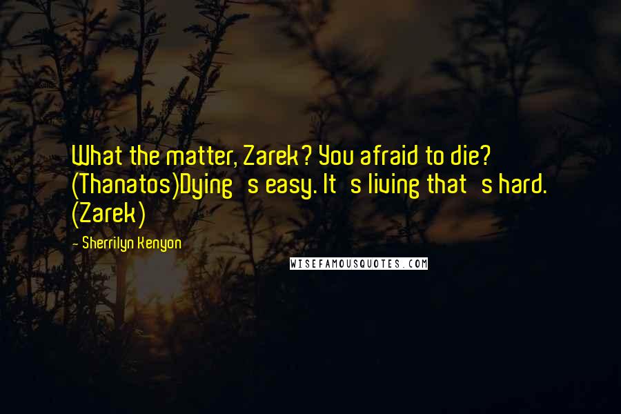 Sherrilyn Kenyon Quotes: What the matter, Zarek? You afraid to die? (Thanatos)Dying's easy. It's living that's hard. (Zarek)