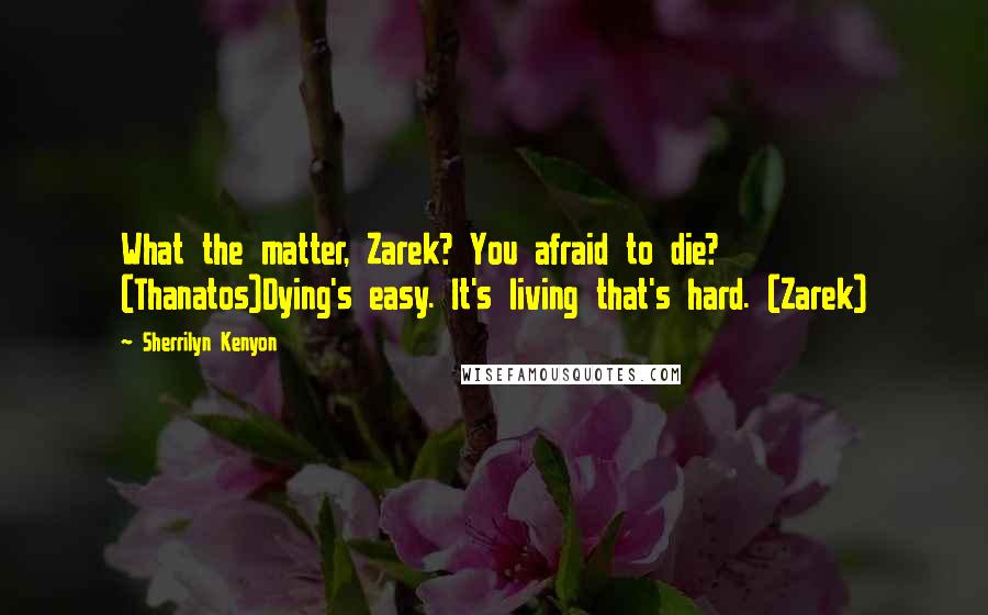 Sherrilyn Kenyon Quotes: What the matter, Zarek? You afraid to die? (Thanatos)Dying's easy. It's living that's hard. (Zarek)