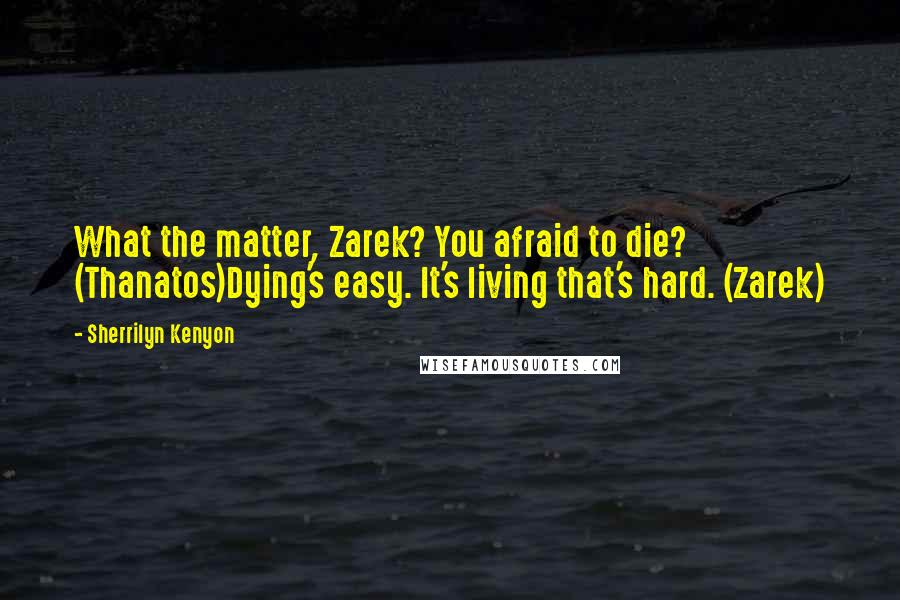 Sherrilyn Kenyon Quotes: What the matter, Zarek? You afraid to die? (Thanatos)Dying's easy. It's living that's hard. (Zarek)