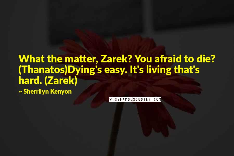 Sherrilyn Kenyon Quotes: What the matter, Zarek? You afraid to die? (Thanatos)Dying's easy. It's living that's hard. (Zarek)