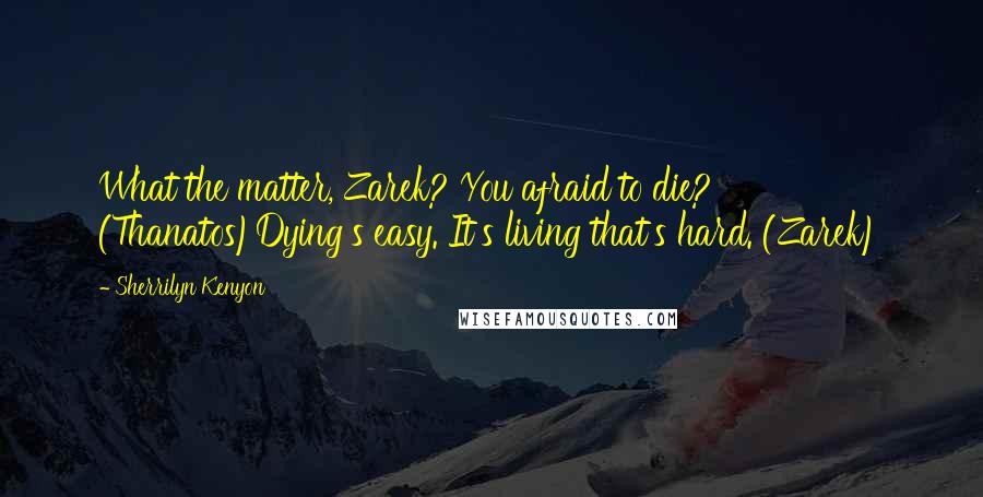 Sherrilyn Kenyon Quotes: What the matter, Zarek? You afraid to die? (Thanatos)Dying's easy. It's living that's hard. (Zarek)