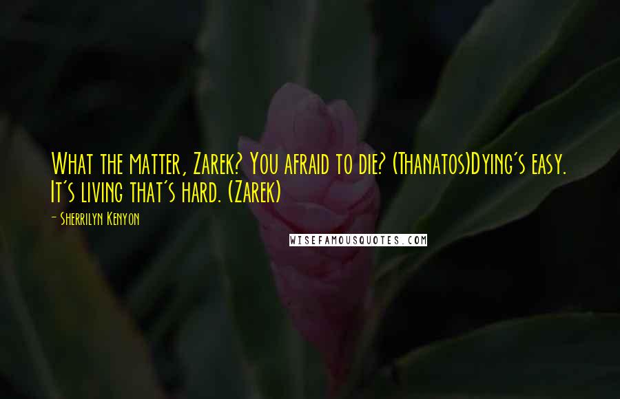 Sherrilyn Kenyon Quotes: What the matter, Zarek? You afraid to die? (Thanatos)Dying's easy. It's living that's hard. (Zarek)