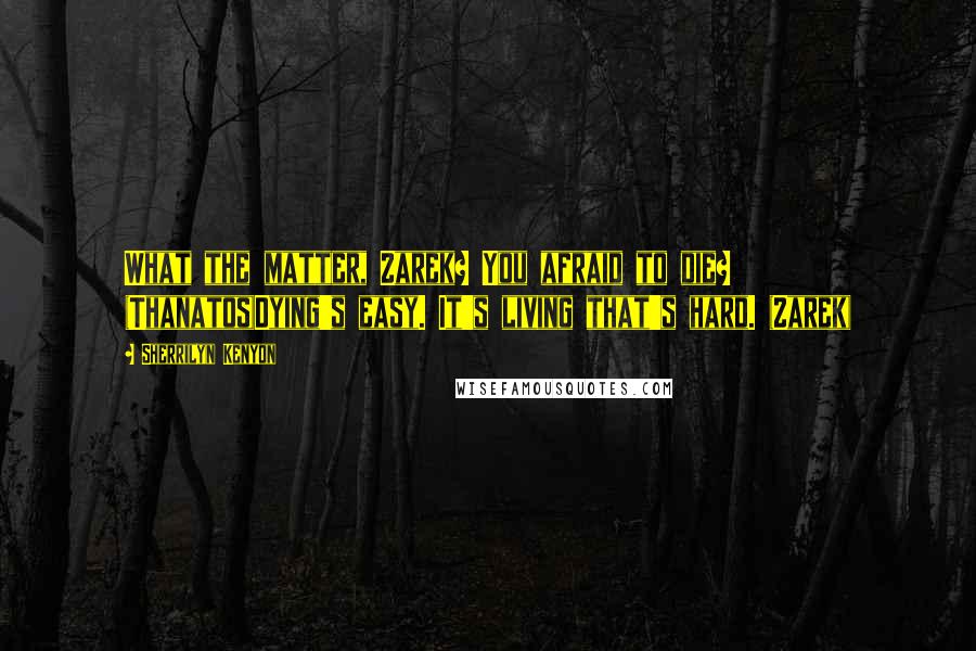 Sherrilyn Kenyon Quotes: What the matter, Zarek? You afraid to die? (Thanatos)Dying's easy. It's living that's hard. (Zarek)