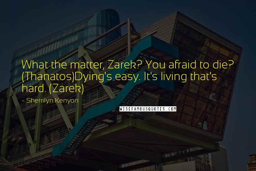 Sherrilyn Kenyon Quotes: What the matter, Zarek? You afraid to die? (Thanatos)Dying's easy. It's living that's hard. (Zarek)