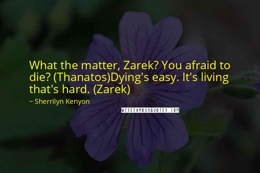Sherrilyn Kenyon Quotes: What the matter, Zarek? You afraid to die? (Thanatos)Dying's easy. It's living that's hard. (Zarek)