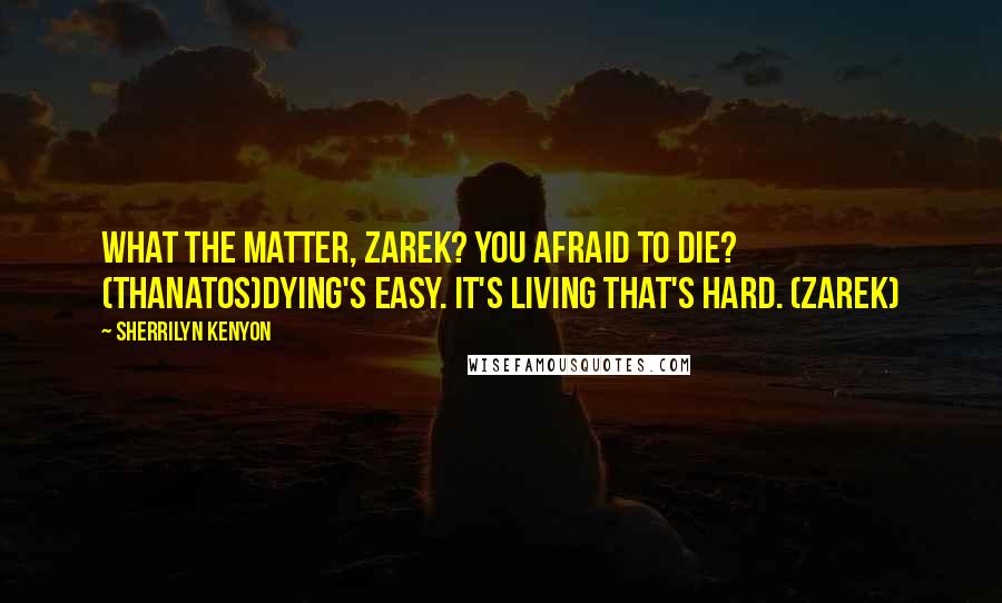 Sherrilyn Kenyon Quotes: What the matter, Zarek? You afraid to die? (Thanatos)Dying's easy. It's living that's hard. (Zarek)