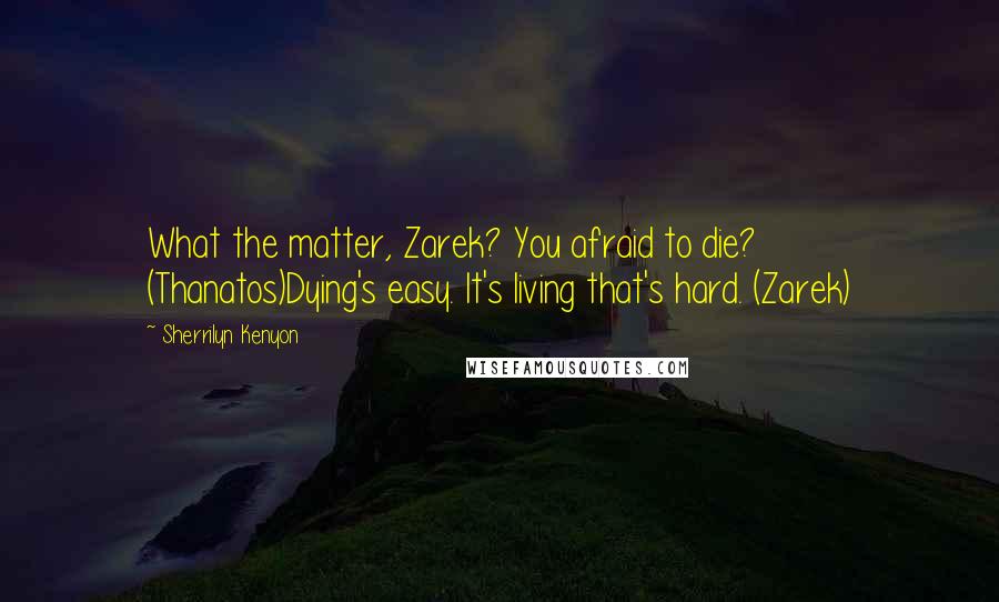 Sherrilyn Kenyon Quotes: What the matter, Zarek? You afraid to die? (Thanatos)Dying's easy. It's living that's hard. (Zarek)