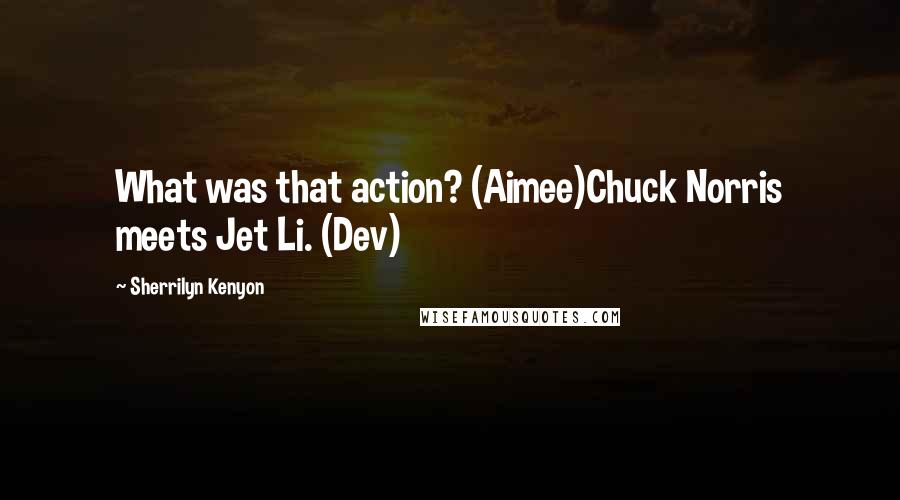 Sherrilyn Kenyon Quotes: What was that action? (Aimee)Chuck Norris meets Jet Li. (Dev)