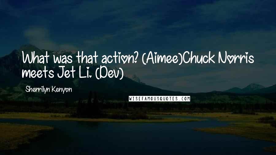 Sherrilyn Kenyon Quotes: What was that action? (Aimee)Chuck Norris meets Jet Li. (Dev)