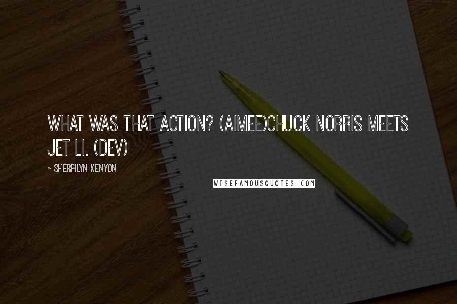 Sherrilyn Kenyon Quotes: What was that action? (Aimee)Chuck Norris meets Jet Li. (Dev)