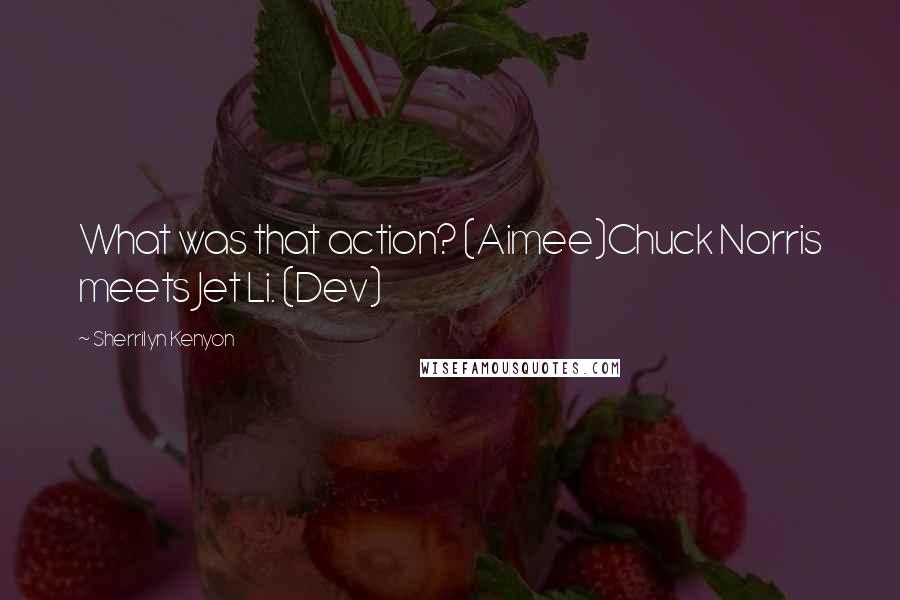 Sherrilyn Kenyon Quotes: What was that action? (Aimee)Chuck Norris meets Jet Li. (Dev)