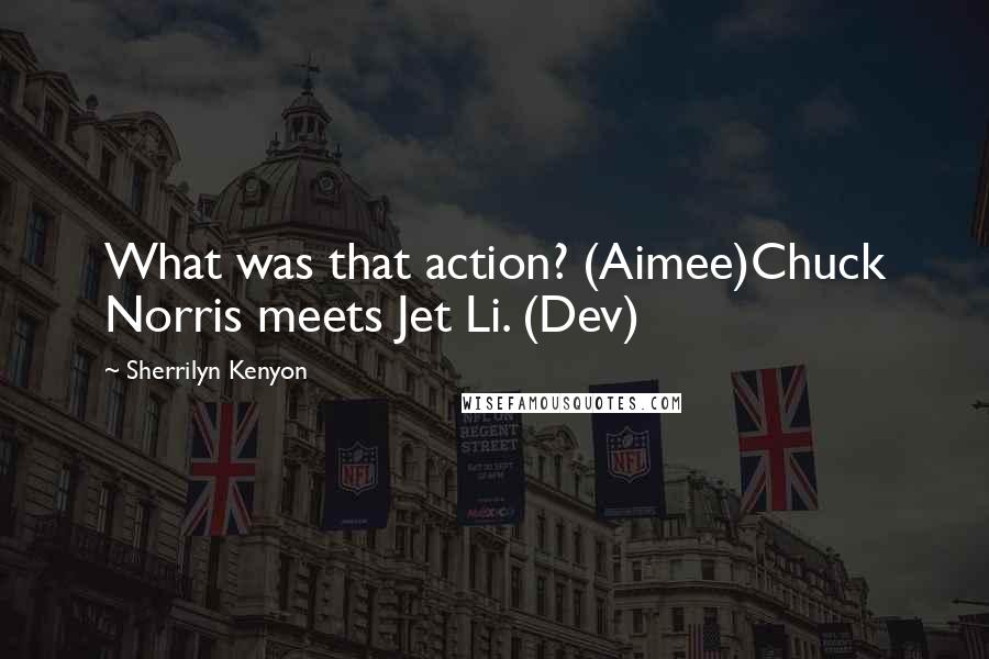 Sherrilyn Kenyon Quotes: What was that action? (Aimee)Chuck Norris meets Jet Li. (Dev)