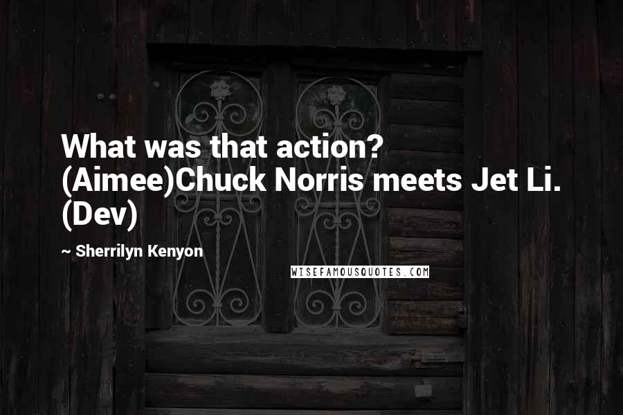 Sherrilyn Kenyon Quotes: What was that action? (Aimee)Chuck Norris meets Jet Li. (Dev)