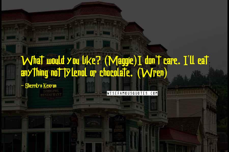 Sherrilyn Kenyon Quotes: What would you like? (Maggie)I don't care. I'll eat anything not Tylenol or chocolate. (Wren)