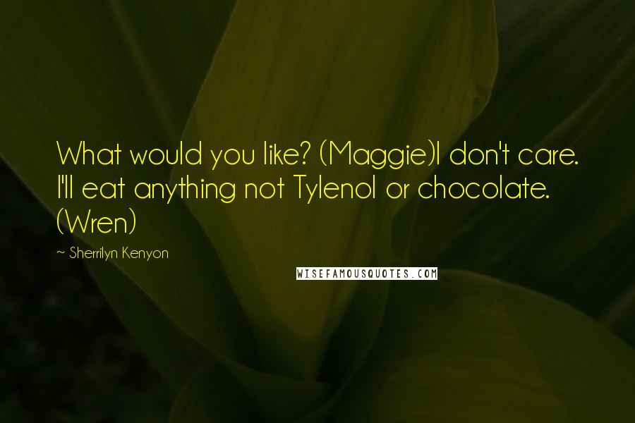 Sherrilyn Kenyon Quotes: What would you like? (Maggie)I don't care. I'll eat anything not Tylenol or chocolate. (Wren)