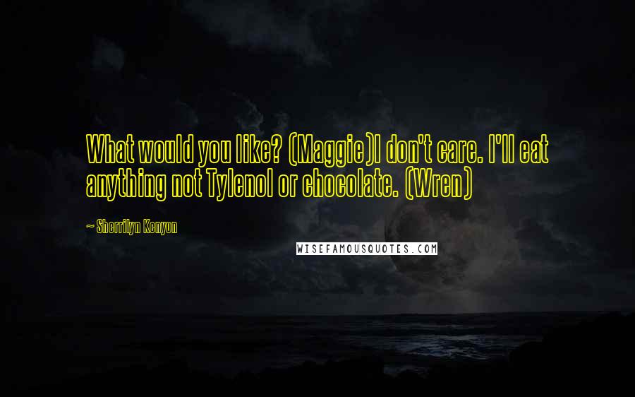 Sherrilyn Kenyon Quotes: What would you like? (Maggie)I don't care. I'll eat anything not Tylenol or chocolate. (Wren)