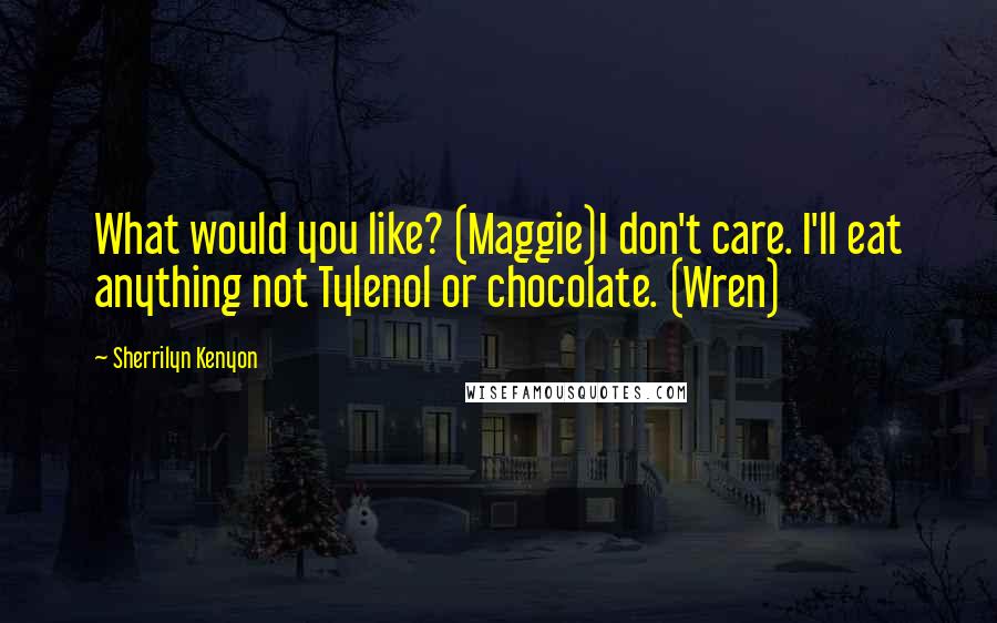 Sherrilyn Kenyon Quotes: What would you like? (Maggie)I don't care. I'll eat anything not Tylenol or chocolate. (Wren)